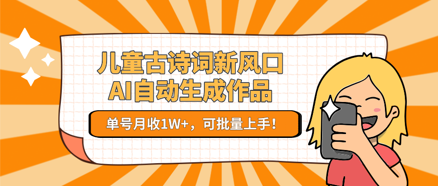 儿童古诗词新风口！AI自动生成作品，单号月收1W+，可批量上手！-轻创网