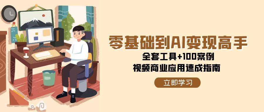 图片[1]-零基础到AI变现高手，全套工具+100案例，视频商业应用速成指南-轻创网
