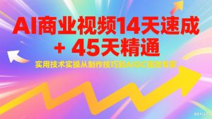 AI商业视频14天速成+45天精通实用技术实操，从制作技巧到AIGC视效专家-轻创网
