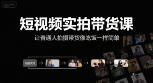 短视频实拍带货课，让普通人拍摄带货像吃饭一样简单-轻创网