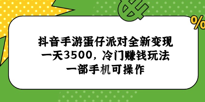 抖音手游蛋仔派对全新变现，一天3500，冷门赚钱玩法，一部手机可操作-轻创网