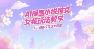 AI漫画小说推文女频玩法教学，AI小说推文变现全流程-轻创网