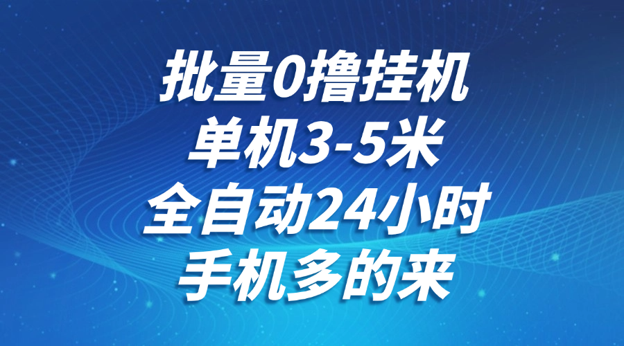 批量0撸全自动挂机，单机3-5米，全自动24小时，手机多的来，不养鸡，无风控，无限制-轻创网