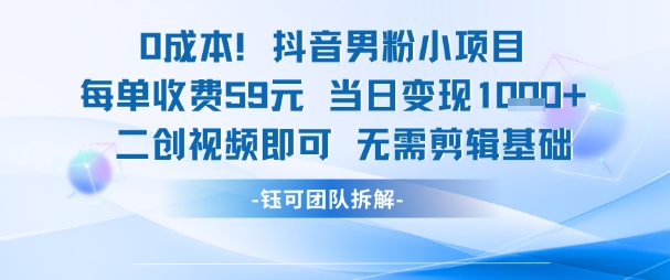 0成本，抖音男粉小项目 每单收费59元当日变现1k+ 二创视频即可无需剪辑基础-轻创网