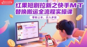 红果短剧拉新之快手MT替换搬运全流程实操课，零粉上车，日入多张-轻创网