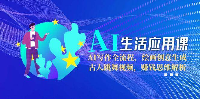 图片[1]-AI生活应用课：AI写作全流程，绘画创意生成，古人跳舞视频，赚钱思维解析-轻创网