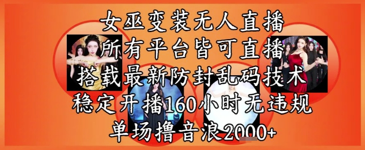 女巫变装直播最新玩法，所有直播平台皆可操作，稳定开播160小时无违规，单场撸音浪2k+-轻创网