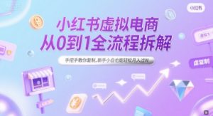 小红书虚拟电商从0到1全流程拆解，手把手教你复制，新手小白也能轻松月入过W-轻创网