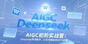 AIGC初阶实战营：Deepseek专项教学，从写作模板到WPS部署-轻创网