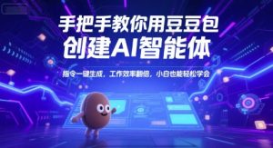 手把手教你用豆包创建AI智能体，指令一键生成，工作效率翻倍，小白也能轻松学会-轻创网