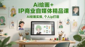 Ai绘画+IP商业自媒体精品课，Ai绘画实操，个人ip打造-轻创网