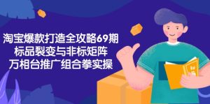 淘宝爆款打造全攻略-69期，标品裂变与非标矩阵，万相台推广组合拳实操-轻创网