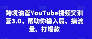 跨境油管YouTube视频实训营3.0，帮助你稳入局、搞流量、打爆款(更新2025)-轻创网