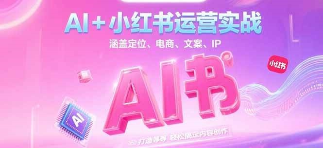 图片[1]-AI+小红书运营实战，涵盖定位、电商、文案、IP 打造等，轻松搞定内容创作-轻创网