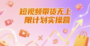 短视频带货无上限计划实操营,新人短视频带货工具流养号破播文案运营篇课程-轻创网