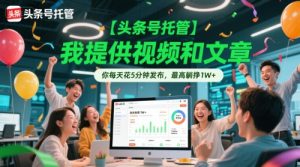 【头条号托管 】我提供视频和文章，你每天花5分钟发布，最高躺挣1W+【揭秘】-轻创网