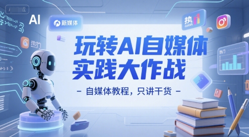 玩转AI自媒体实践大作战-自媒体教程，只讲干货-轻创网