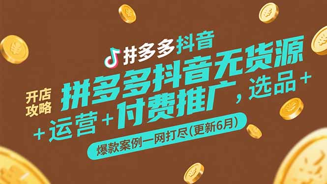 拼多多抖音无货源开店攻略，选品+运营+付费推广+爆款案例一网打尽(更新6月-轻创网