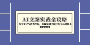 AI文案实战全攻略，指令优化与潜力挖掘，短视频到书籍写作全场景覆盖-轻创网