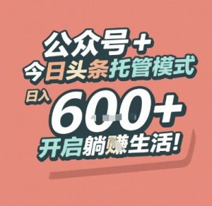 公众号 + 今日头条托管模式，日入 6张 + 开启躺挣生活【揭秘】-轻创网