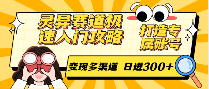 灵异赛道极速入门攻略，打造专属账号，变现多渠道 日进300+-轻创网