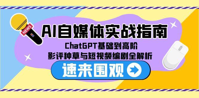 AI自媒体实战指南，ChatGPT基础到高阶，影评种草与短视频编剧全解析-轻创网