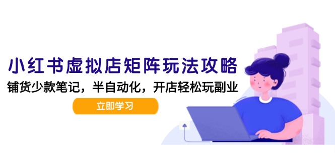 小红书虚拟店矩阵玩法-更新，AI批量制作笔记，半自动化运营日发20笔记攻略-轻创网
