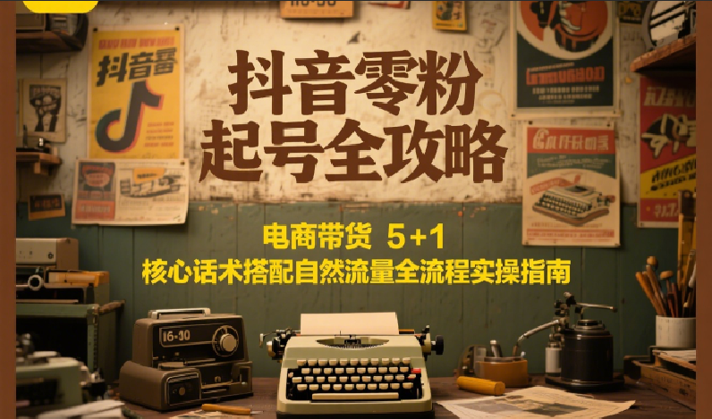 图片[1]-抖音零粉起号全攻略：电商带货 5+1 核心话术搭配自然流量全流程实操指南-轻创网