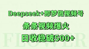 Deepseek+即梦做视频号，条条视频爆火，日收稳破500+-轻创网