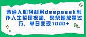 普通人如何利用deepseek制作人生哲理视频，条条播放量过万，单日变现1000+-轻创网