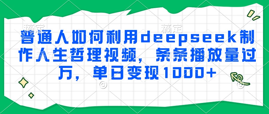 普通人如何利用deepseek制作人生哲理视频，条条播放量过万，单日变现1000+-轻创网