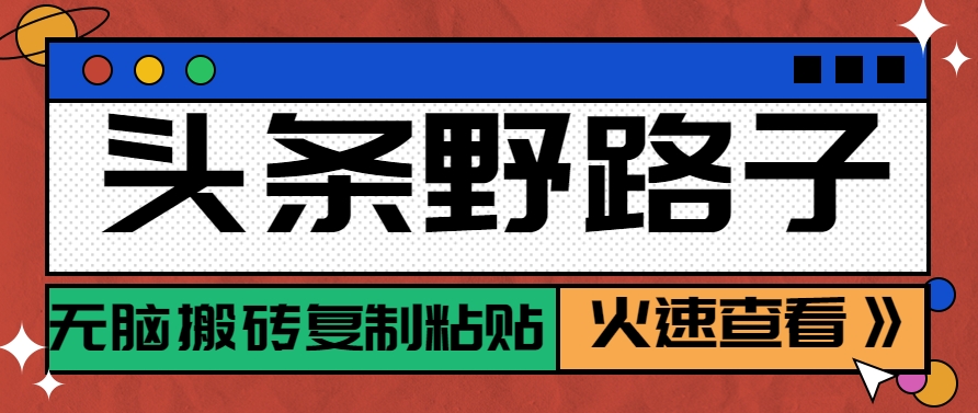 头条野路子玩法之相亲赛道，无脑搬砖复制粘贴，单账号日稳定300+保姆级教程-轻创网