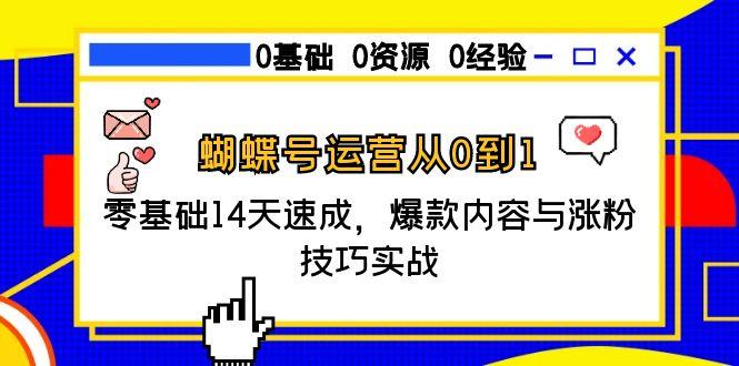 蝴蝶号运营从0到1，零基础14天速成，爆款内容与涨粉技巧实战-轻创网