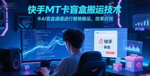 快手MT卡盲盒搬运技术，卡AI盲盒通道进行替换搬运，效果自测-轻创网