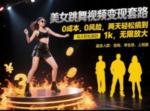 美女跳舞视频变现套路，0 成本 0 风险，两天轻松搞到 1k，无限放大【揭秘】-轻创网