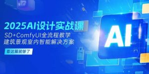 2025AI设计实战课，SD+ComfyUI全流程教学，建筑景观室内智能解决方案-轻创网