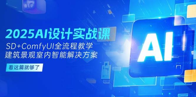 图片[1]-2025AI设计实战课，SD+ComfyUI全流程教学，建筑景观室内智能解决方案-轻创网