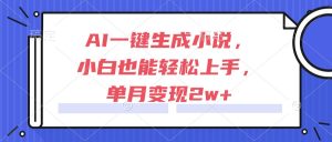 AI一键生成小说，小白也能轻松上手，单月变现2w+-轻创网