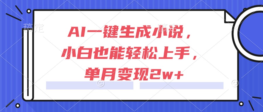 AI一键生成小说，小白也能轻松上手，单月变现2w+-轻创网