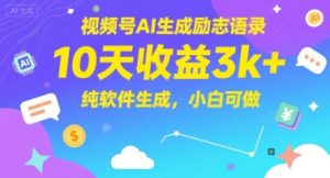 视频号AI生成励志语录，10天收益3k+，纯软件生成，小白可做-轻创网