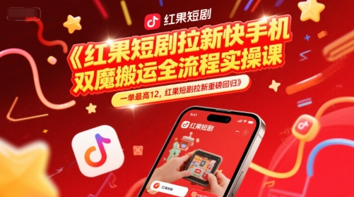 红果短剧拉新快手手机双魔法搬运全流程实操课，一单最高12，红果短剧拉新重磅回归-轻创网