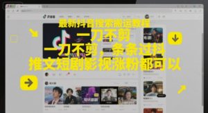 最新抖音搜索搬运教程，一刀不剪，条条过抖，推文短剧影视涨粉都可以-轻创网