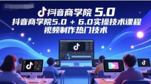 抖音商学院5.0+6.0实操技术课程，视频制作热门技术-轻创网