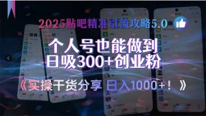 2025贴吧精准引流攻略5.0，实操干货分享，个人号也能做到日吸300+创业...-轻创网