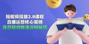 短视频投放2.0课程，直播运营核心策略，连怼视频快速涨粉秘籍-轻创网