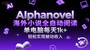 AIphanovel海外小说全自动阅读，单电脑每天1k+，轻松实现被动收入【揭秘】-轻创网