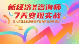 新经济咨询师 7 天变现实战：五大系统全拆解搭建可复制商业闭环模型-轻创网