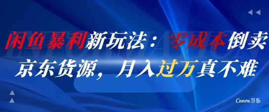 闲鱼暴利新玩法：零成本倒卖京东货源，月入过1W真不难-轻创网