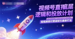 视频号直播底层逻辑和投放计划，短视频微付费撬短引最新打法-轻创网
