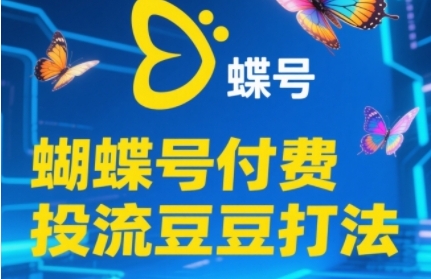 2025蝴蝶号付费投流豆豆打法，助新手快速掌握付费流量撬动自然流的核心玩法-轻创网